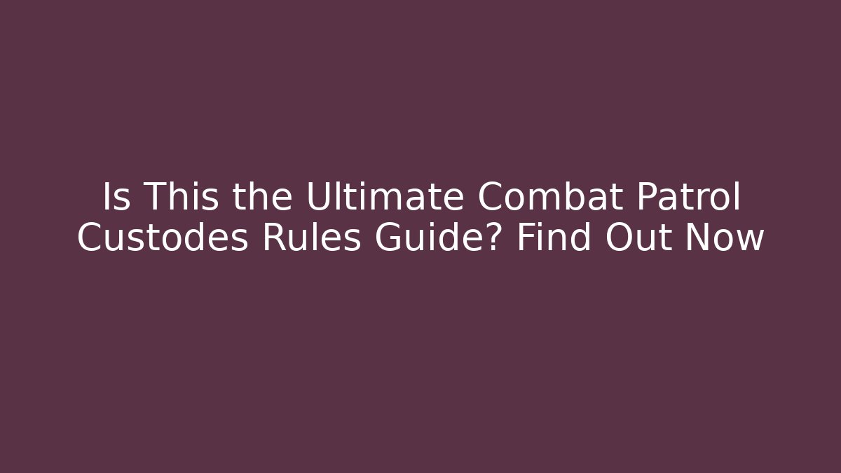 Is This the Ultimate Combat Patrol Custodes Rules Guide? Find Out Now