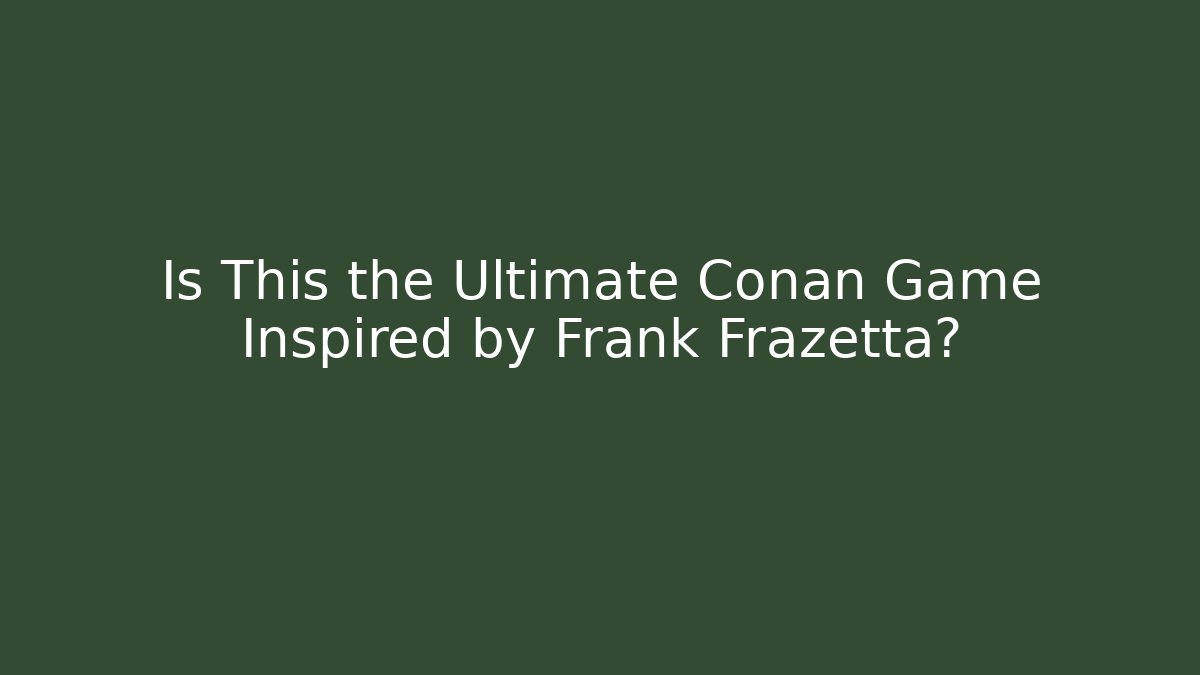 Is This the Ultimate Conan Game Inspired by Frank Frazetta?