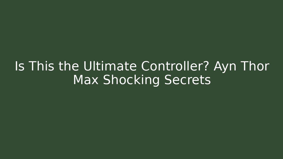 Is This the Ultimate Controller? Ayn Thor Max Shocking Secrets