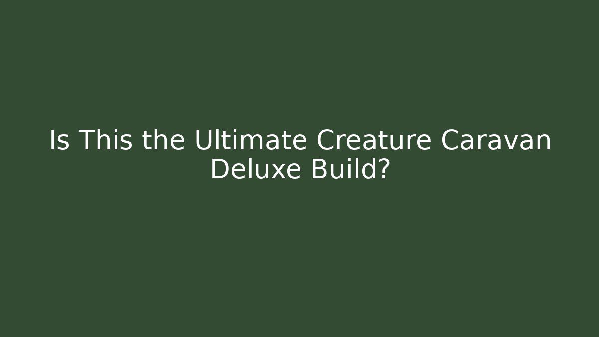 Is This the Ultimate Creature Caravan Deluxe Build?
