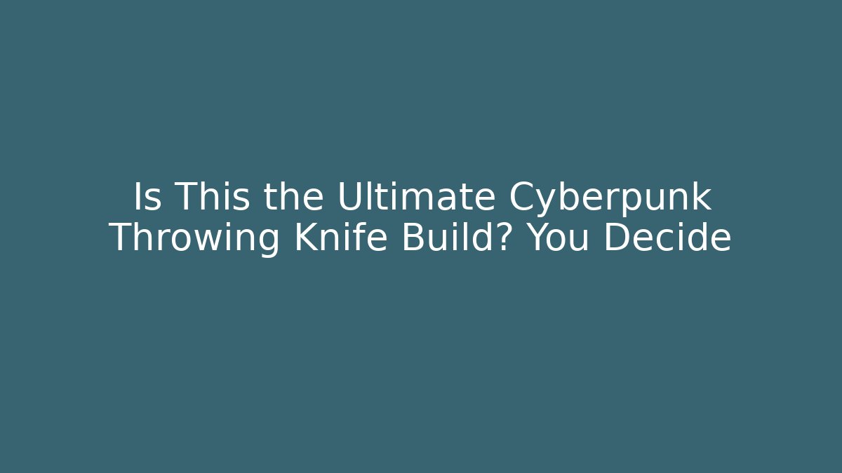 Is This the Ultimate Cyberpunk Throwing Knife Build? You Decide