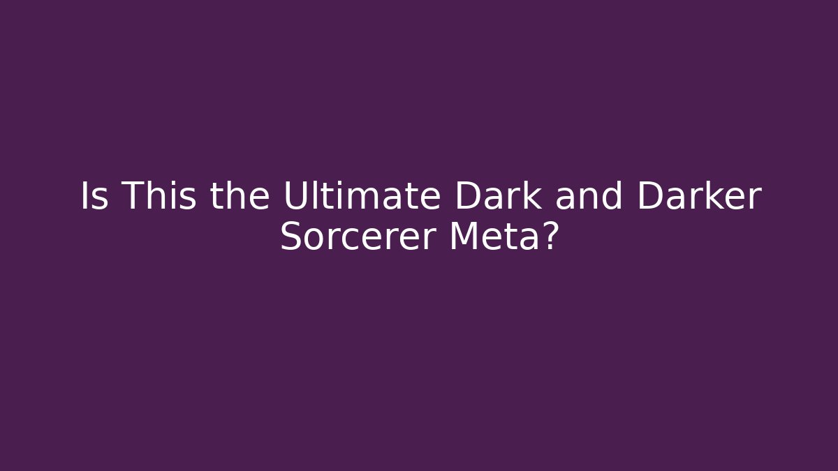 Is This the Ultimate Dark and Darker Sorcerer Meta?