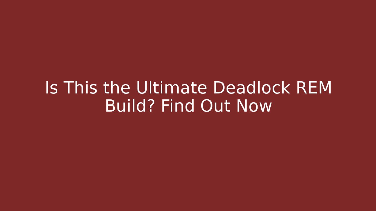 Is This the Ultimate Deadlock REM Build? Find Out Now