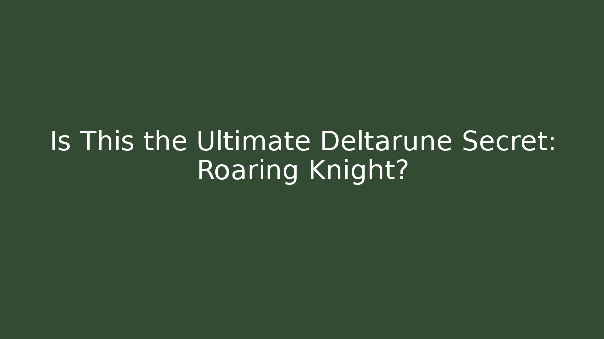 Is This the Ultimate Deltarune Secret: Roaring Knight?