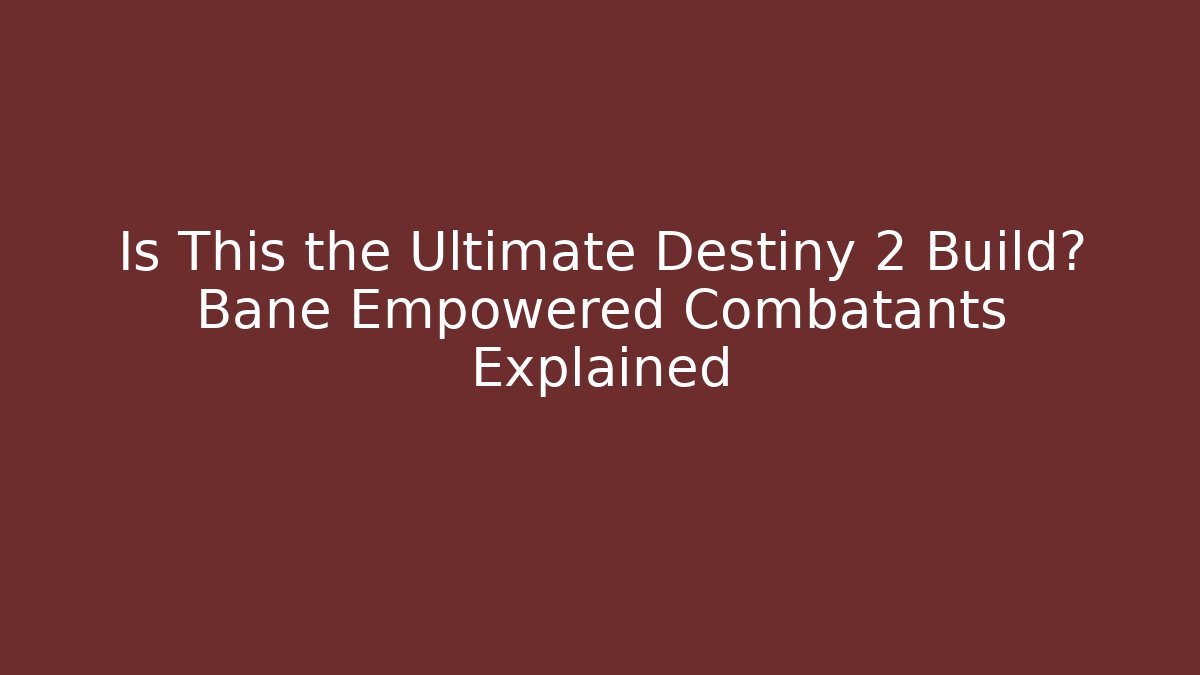 Is This the Ultimate Destiny 2 Build? Bane Empowered Combatants Explained