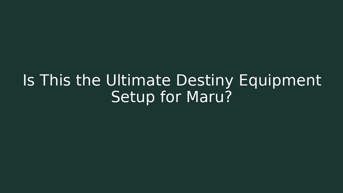 Is This the Ultimate Destiny Equipment Setup for Maru?