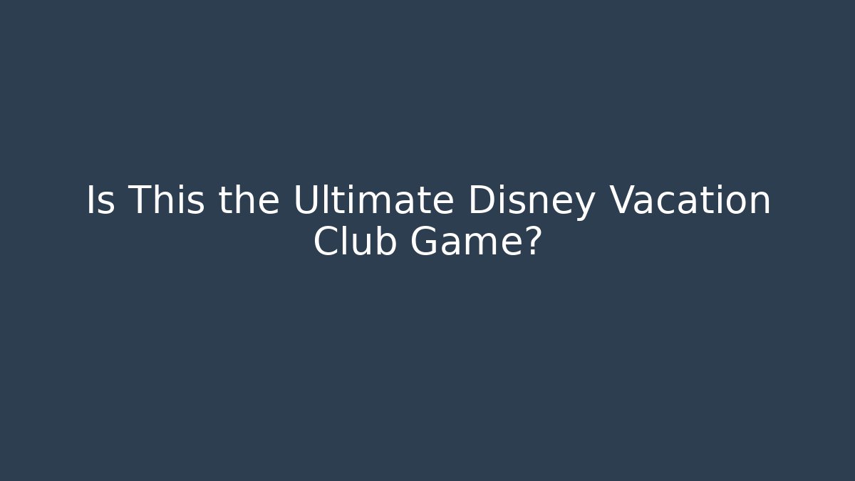 Is This the Ultimate Disney Vacation Club Game?