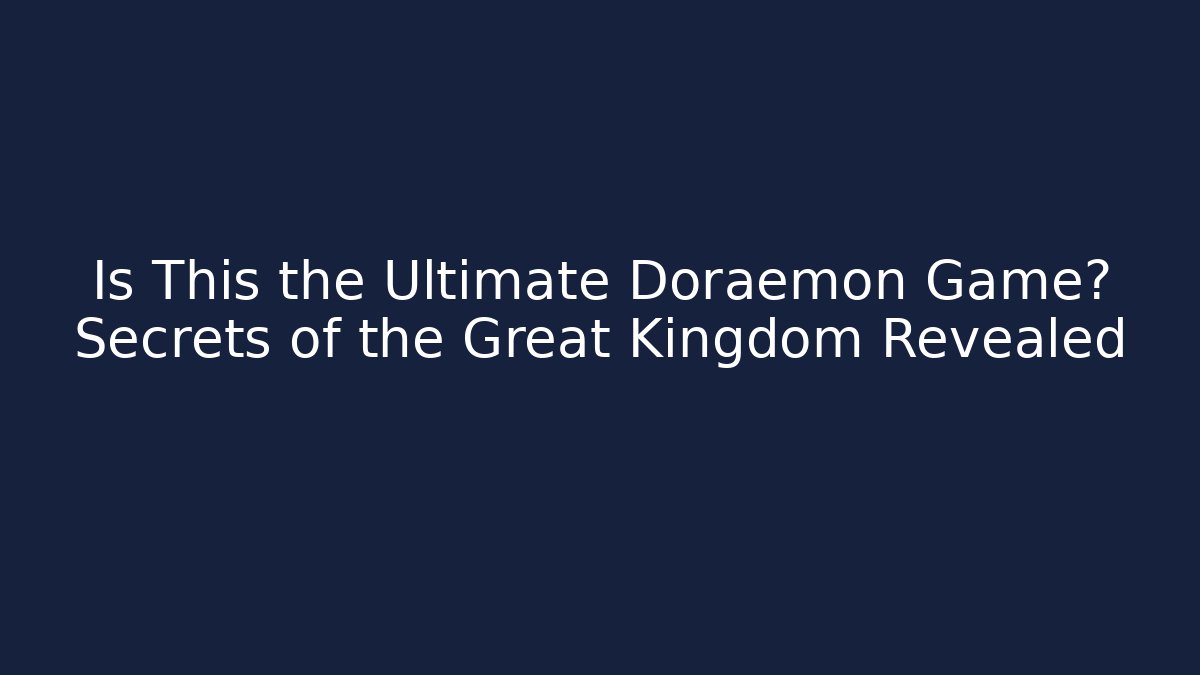 Is This the Ultimate Doraemon Game? Secrets of the Great Kingdom Revealed
