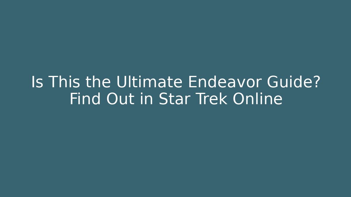 Is This the Ultimate Endeavor Guide? Find Out in Star Trek Online