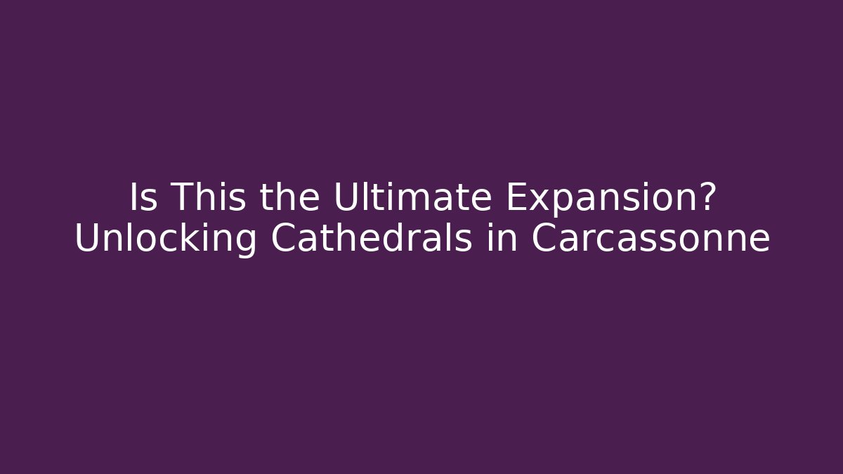 Is This the Ultimate Expansion? Unlocking Cathedrals in Carcassonne