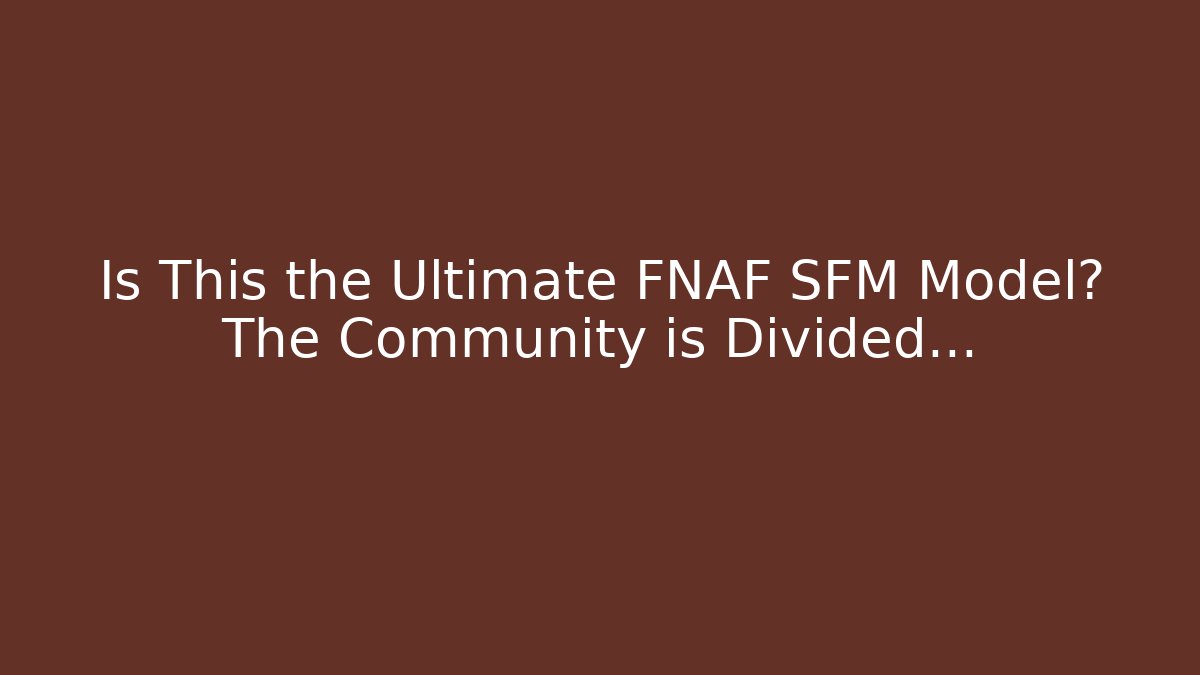 Is This the Ultimate FNAF SFM Model? The Community is Divided…