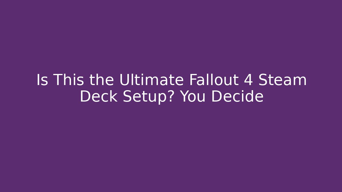 Is This the Ultimate Fallout 4 Steam Deck Setup? You Decide
