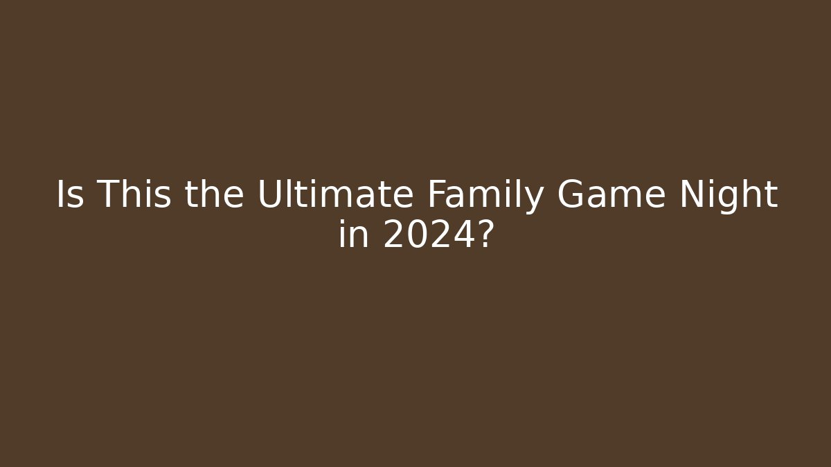 Is This the Ultimate Family Game Night in 2024?