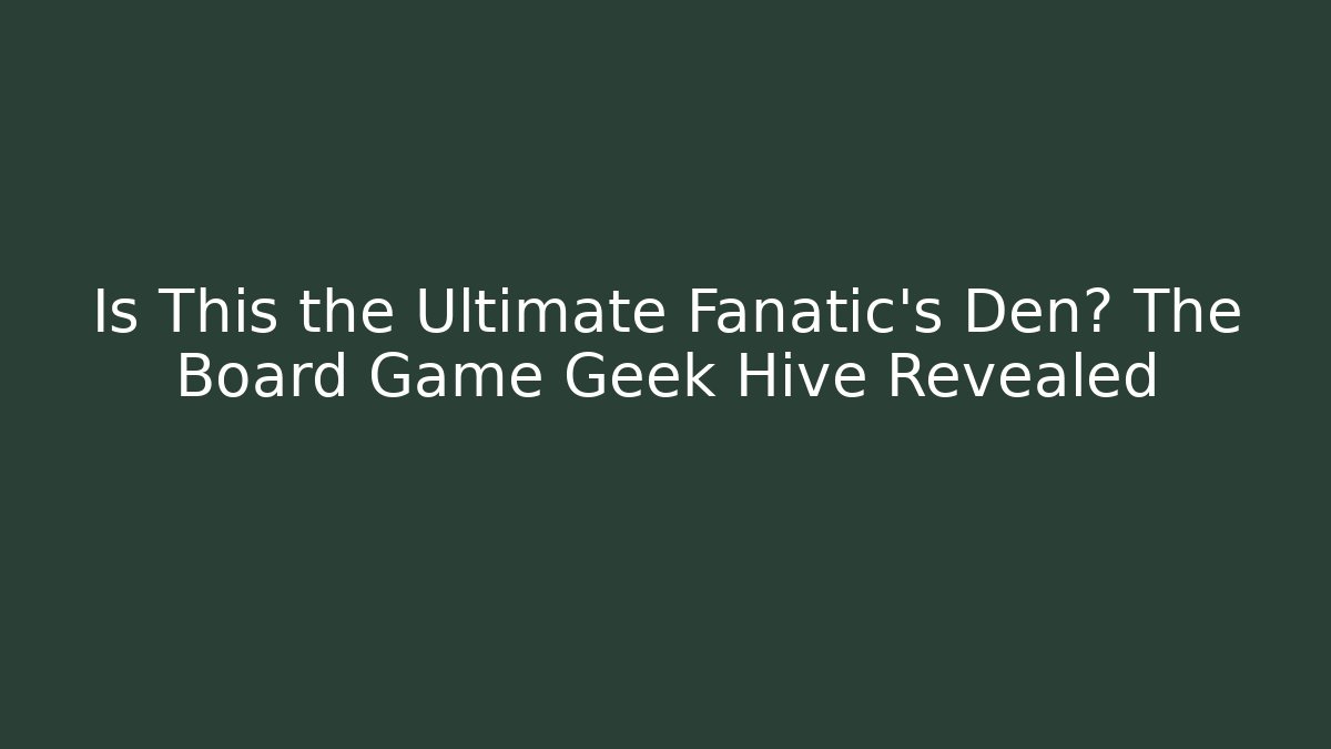 Is This the Ultimate Fanatic’s Den? The Board Game Geek Hive Revealed