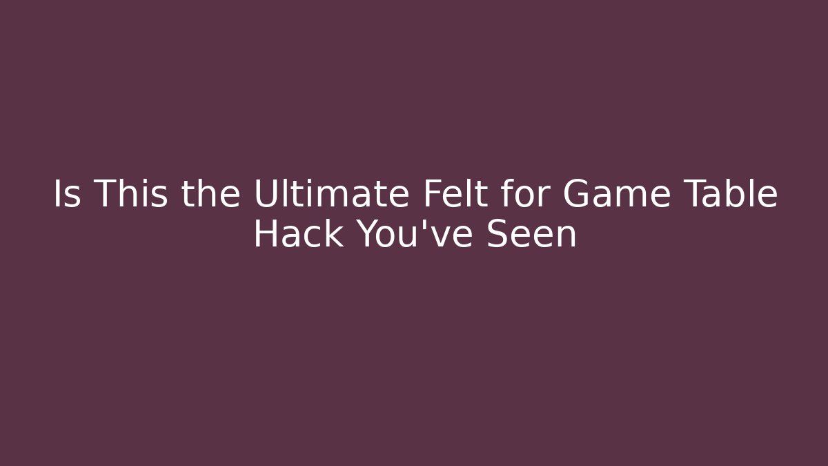 Is This the Ultimate Felt for Game Table Hack You’ve Seen - Vintage E-Juice