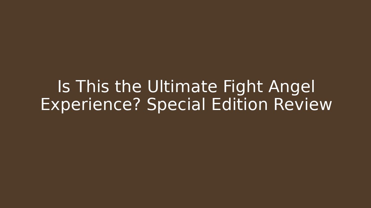 Is This the Ultimate Fight Angel Experience? Special Edition Review