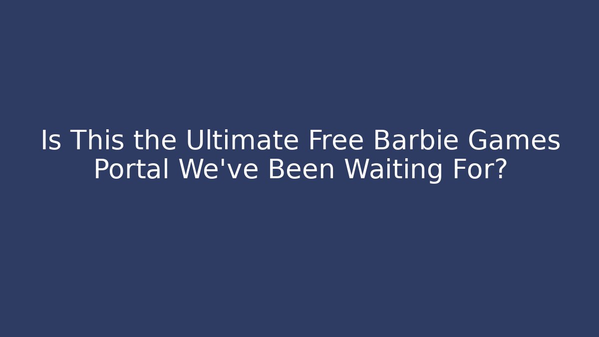 Is This the Ultimate Free Barbie Games Portal We've Been Waiting For?