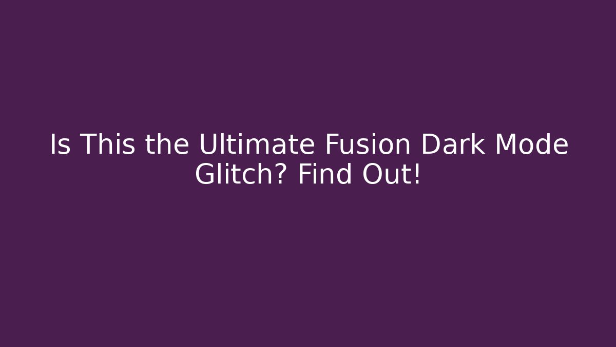 Is This the Ultimate Fusion Dark Mode Glitch? Find Out!