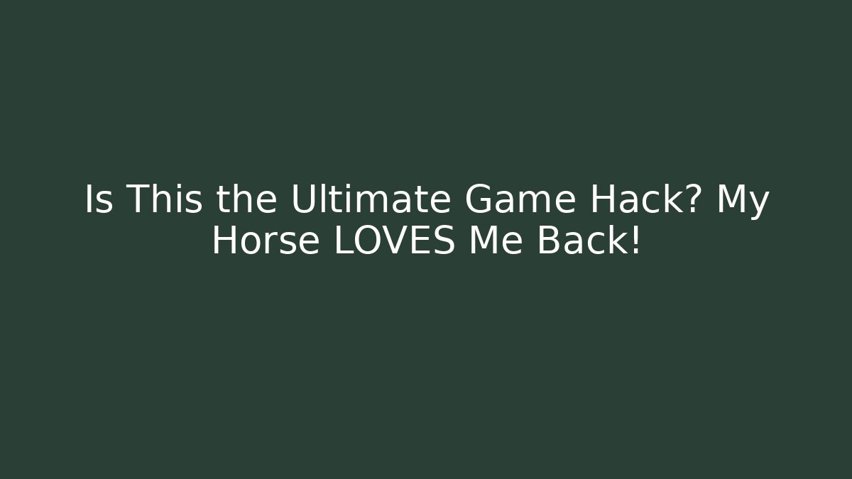 Is This the Ultimate Game Hack? My Horse LOVES Me Back!