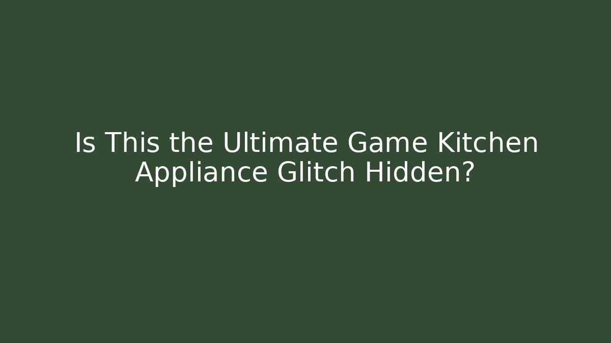 Is This the Ultimate Game Kitchen Appliance Glitch Hidden?