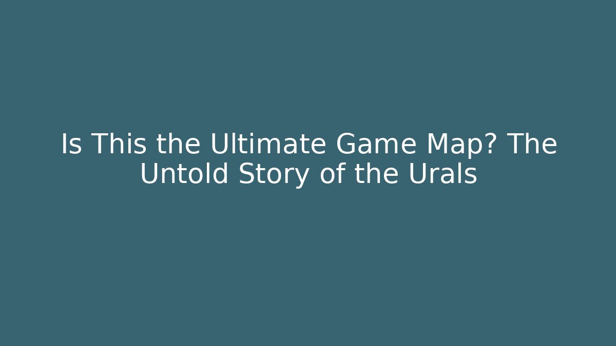 Is This the Ultimate Game Map? The Untold Story of the Urals