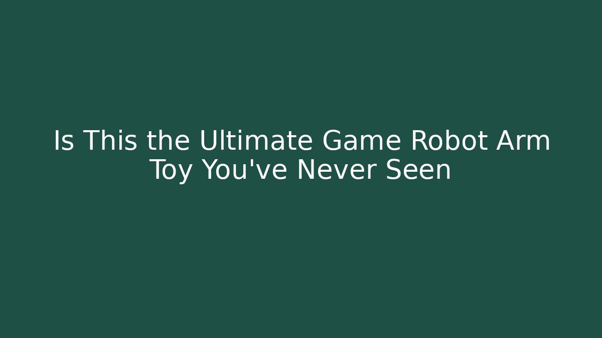 Is This the Ultimate Game Robot Arm Toy You’ve Never Seen
