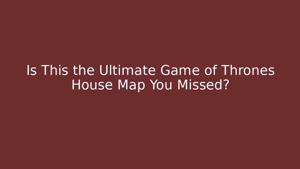 Is This the Ultimate Game of Thrones House Map You Missed?