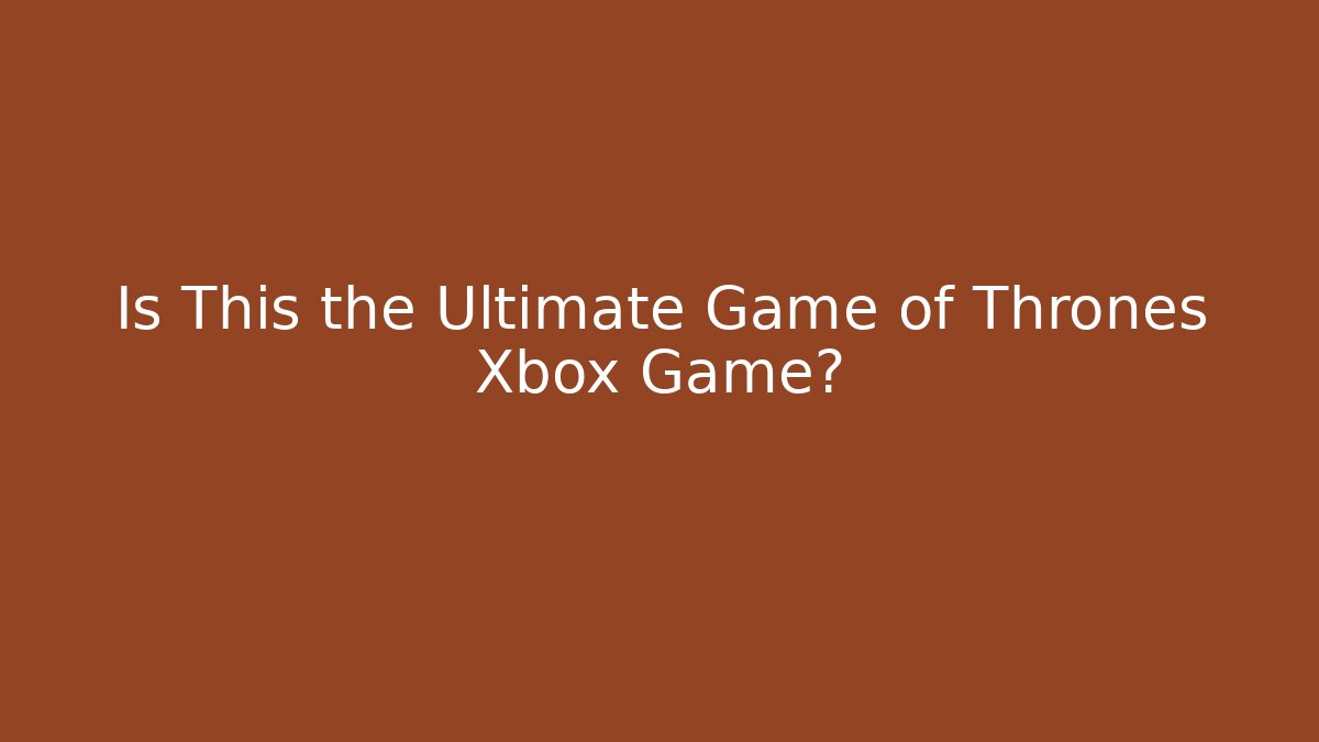 Is This the Ultimate Game of Thrones Xbox Game?