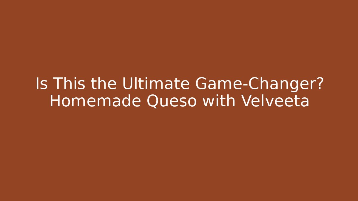 Is This the Ultimate Game-Changer? Homemade Queso with Velveeta