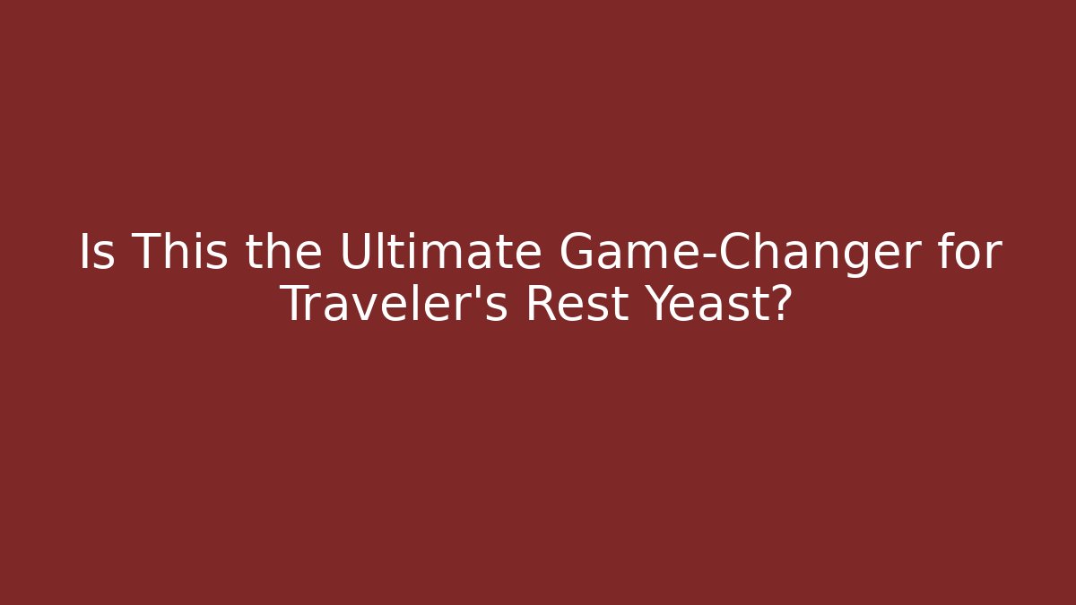 Is This the Ultimate Game-Changer for Traveler's Rest Yeast?