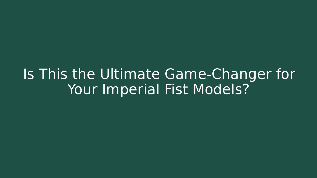 Is This the Ultimate Game-Changer for Your Imperial Fist Models?