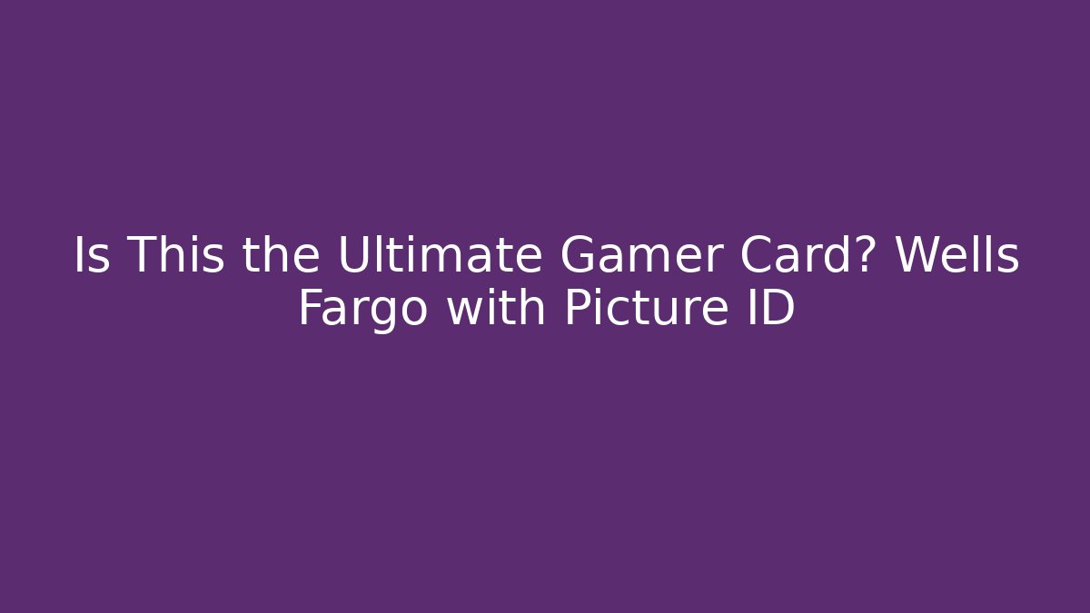 Is This the Ultimate Gamer Card? Wells Fargo with Picture ID
