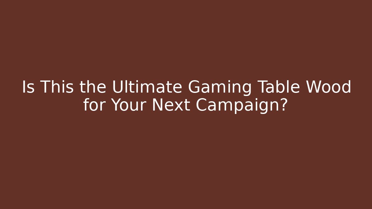 Is This the Ultimate Gaming Table Wood for Your Next Campaign?