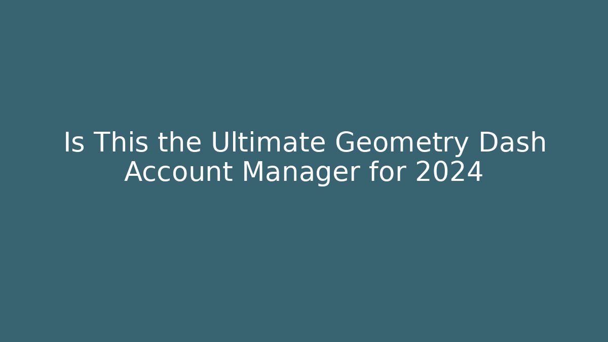 Is This the Ultimate Geometry Dash Account Manager for 2024