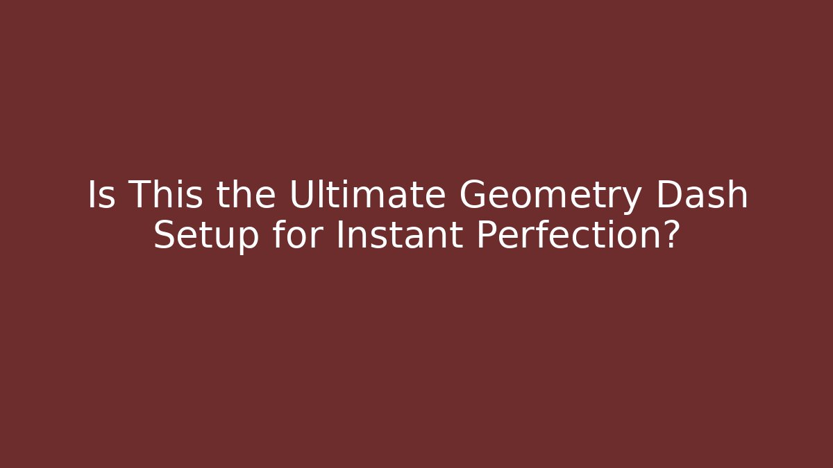 Is This the Ultimate Geometry Dash Setup for Instant Perfection?