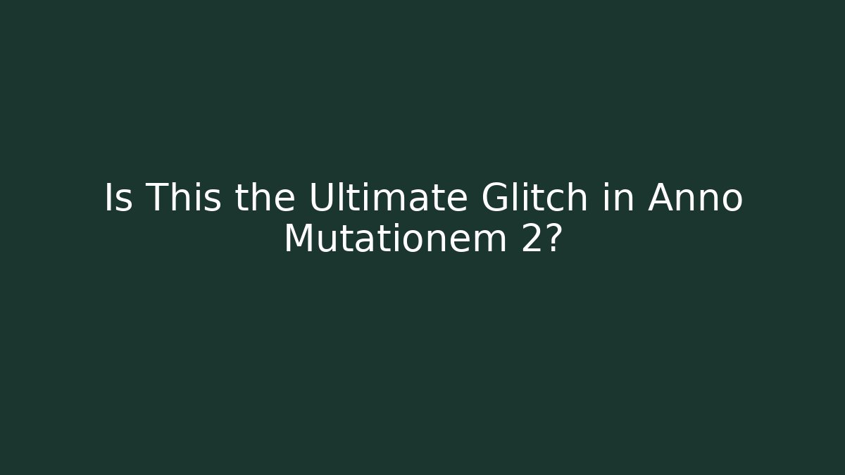 Is This the Ultimate Glitch in Anno Mutationem 2?