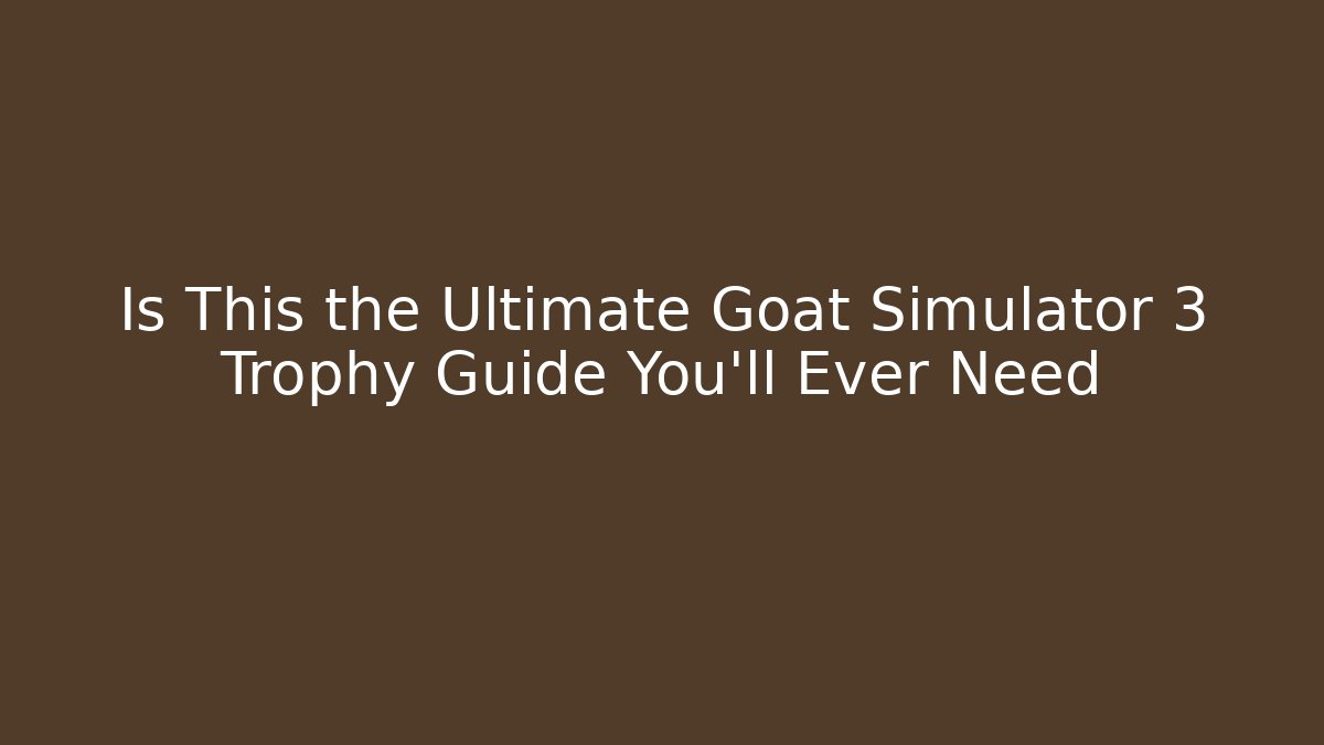 Is This the Ultimate Goat Simulator 3 Trophy Guide You'll Ever Need