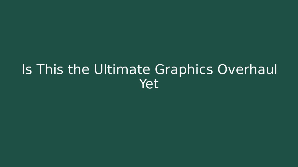 Is This the Ultimate Graphics Overhaul Yet