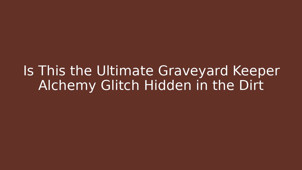 Is This the Ultimate Graveyard Keeper Alchemy Glitch Hidden in the Dirt
