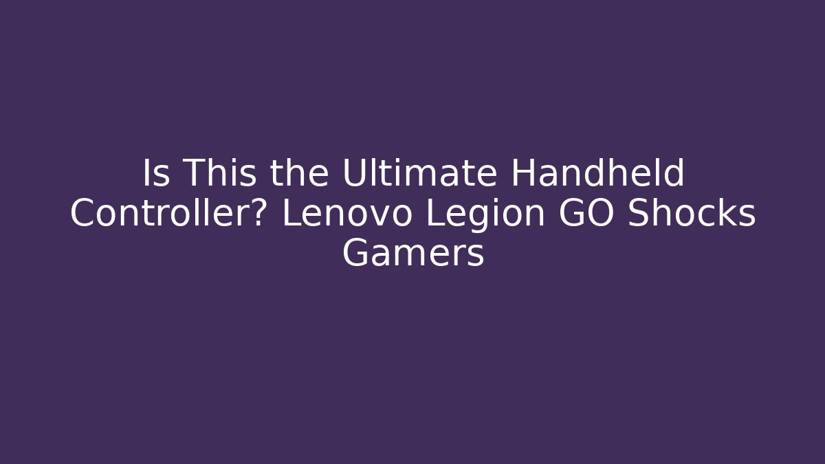 Is This the Ultimate Handheld Controller? Lenovo Legion GO Shocks Gamers