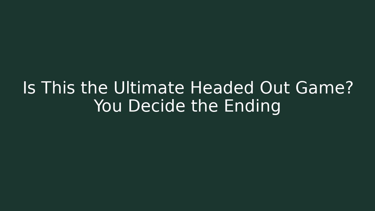 Is This the Ultimate Headed Out Game? You Decide the Ending
