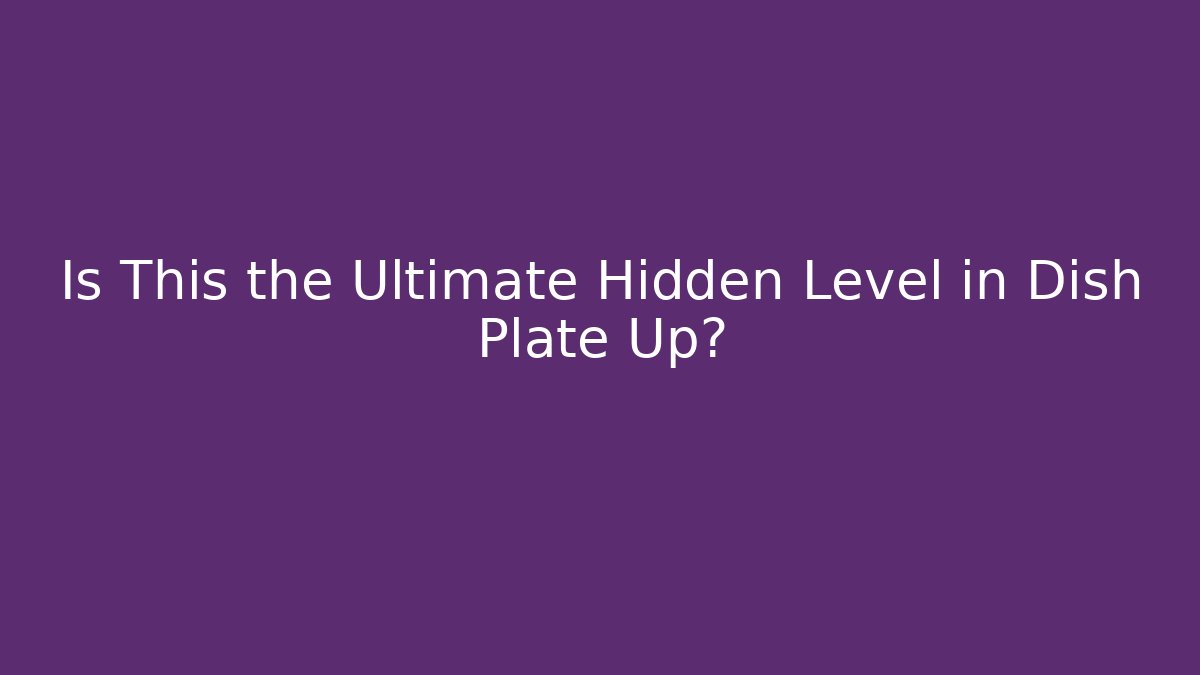 Is This the Ultimate Hidden Level in Dish Plate Up?