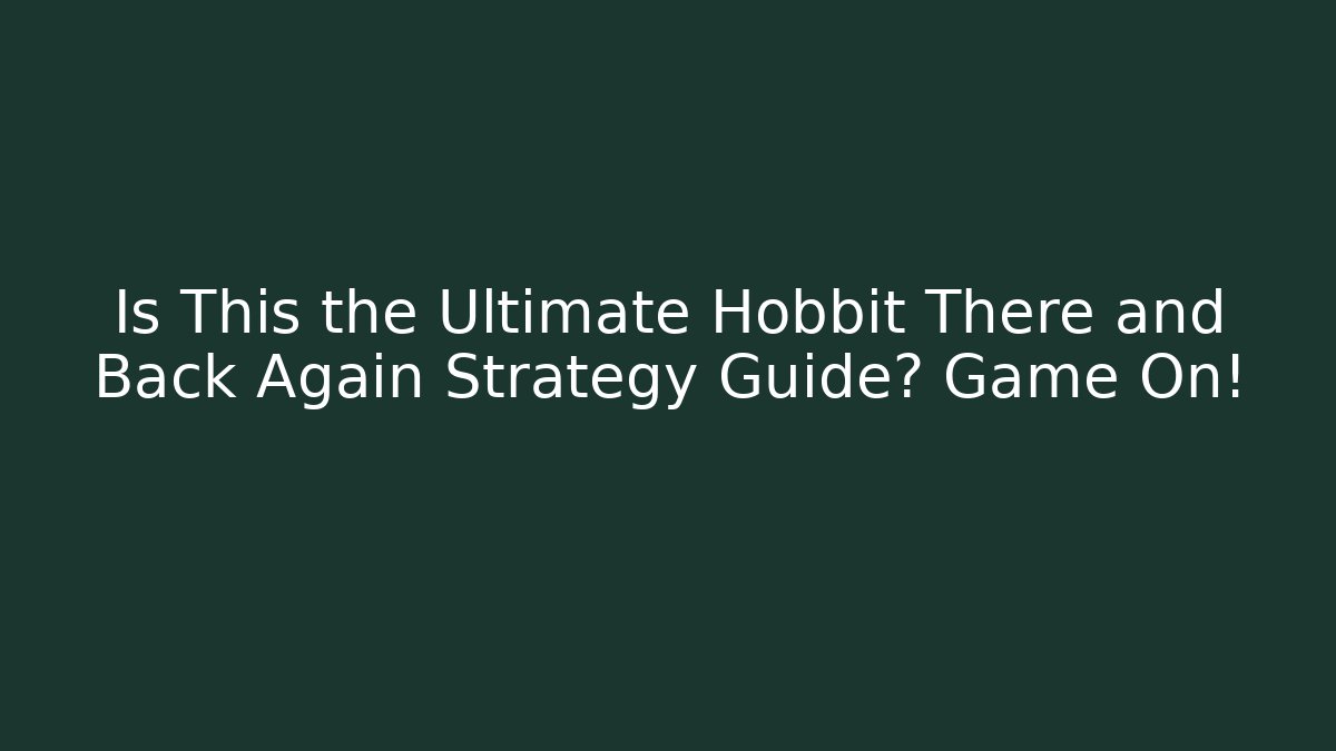 Is This the Ultimate Hobbit There and Back Again Strategy Guide? Game On!