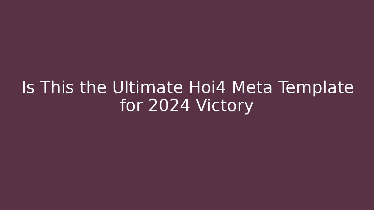 Is This the Ultimate Hoi4 Meta Template for 2024 Victory