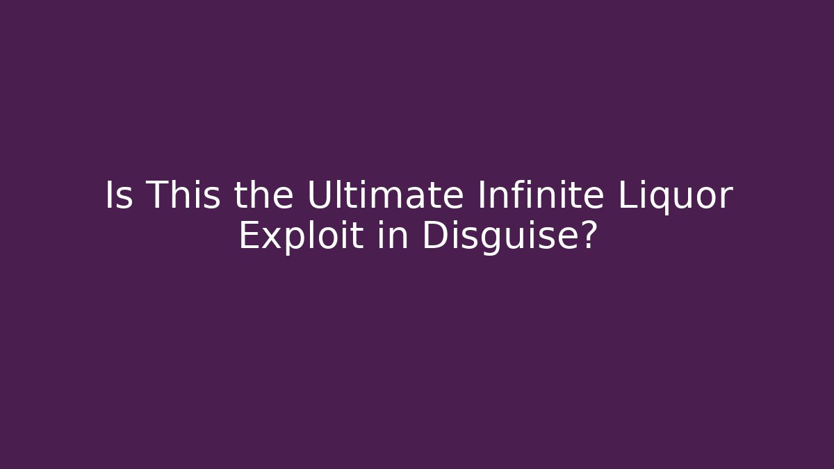 Is This the Ultimate Infinite Liquor Exploit in Disguise?