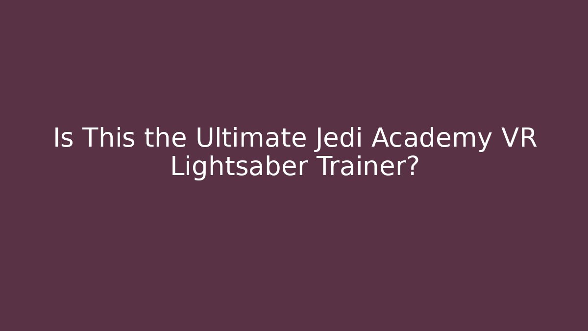 Is This the Ultimate Jedi Academy VR Lightsaber Trainer?