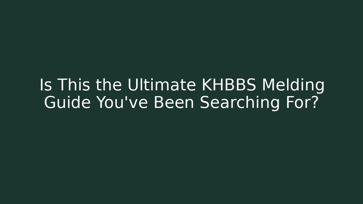 Is This the Ultimate KHBBS Melding Guide You’ve Been Searching For?