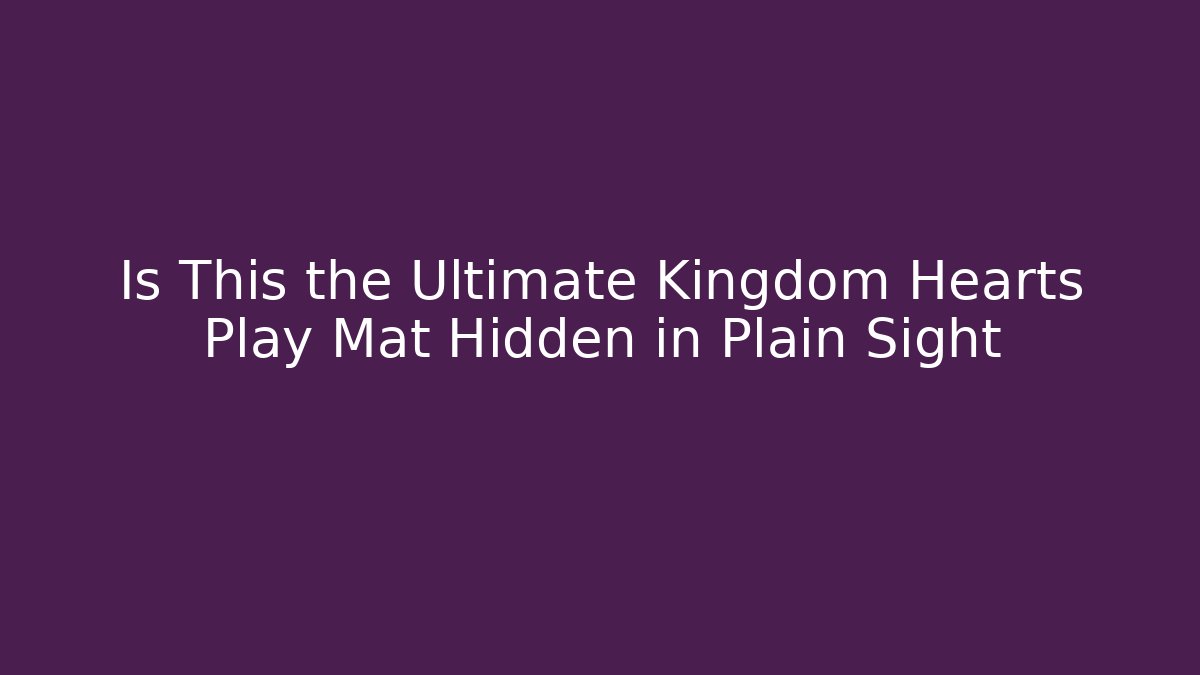 Is This the Ultimate Kingdom Hearts Play Mat Hidden in Plain Sight