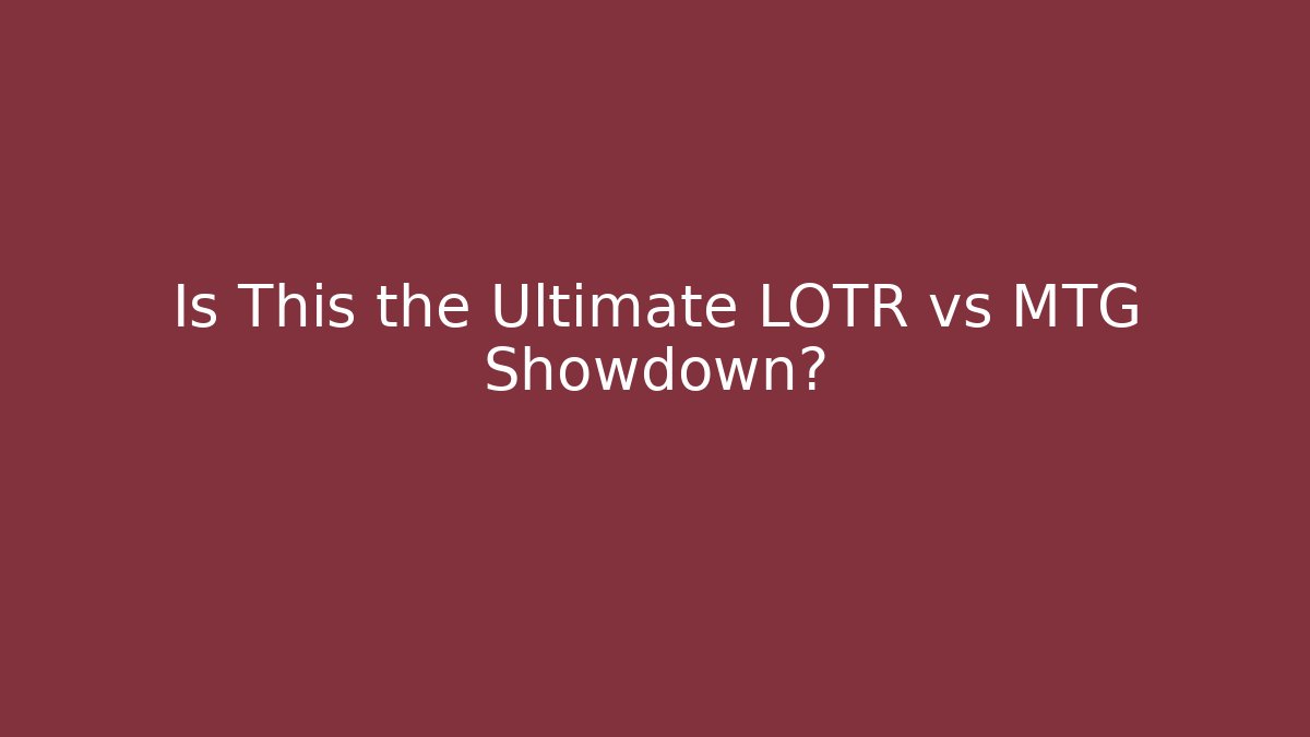 Is This the Ultimate LOTR vs MTG Showdown?