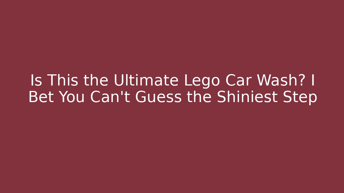 Is This the Ultimate Lego Car Wash? I Bet You Can't Guess the Shiniest Step